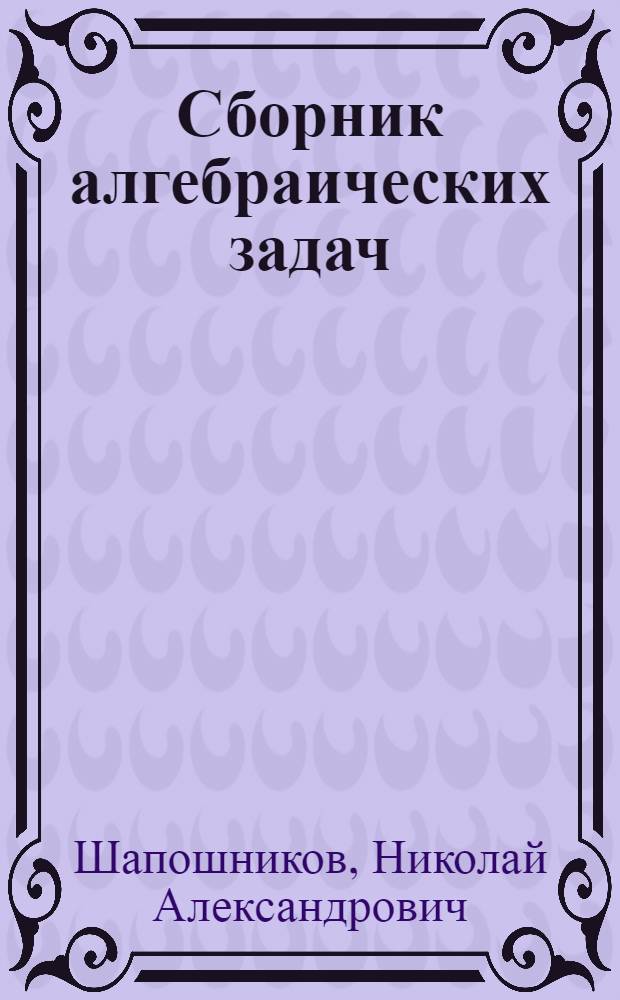 Сборник алгебраических задач : Для сред. школы : Утв. Наркомпросом РСФСР
