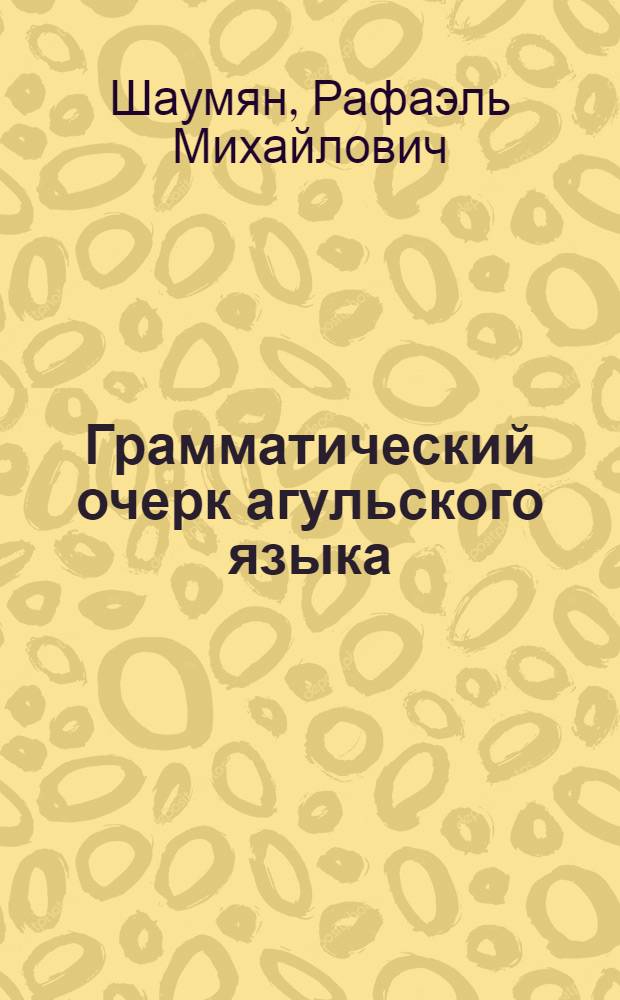Грамматический очерк агульского языка : С текстами и словарем