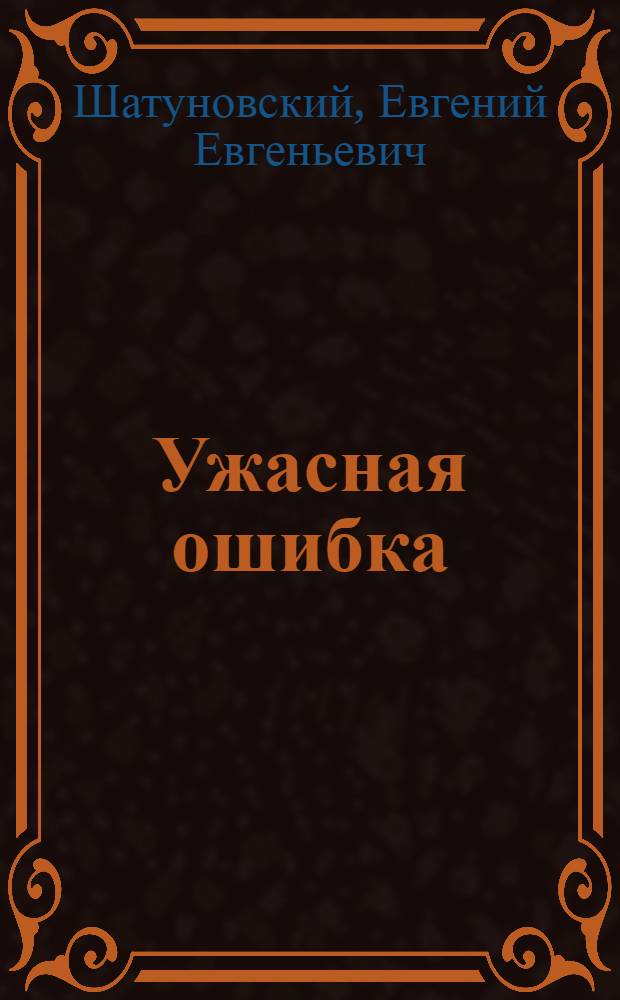 Ужасная ошибка : (Комич. сценка в 1-м д.)