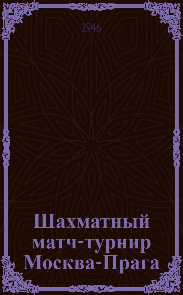 Шахматный матч-турнир Москва-Прага : № 1-4