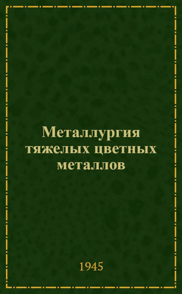 Металлургия тяжелых цветных металлов : Медь, никель, свинец и цинк : Утв. ГУУЗ НКЦМ СССР в качестве учебника для техникумов