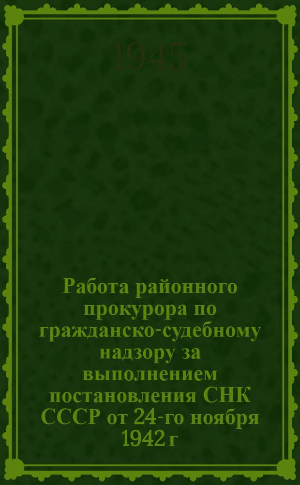 Работа районного прокурора по гражданско-судебному надзору за выполнением постановления СНК СССР от 24-го ноября 1942 г. ("Об ответственности за невыполнение обязательных поставок сельскохозяйственных продуктов государству колхозными дворами и единоличными хозяйствами")