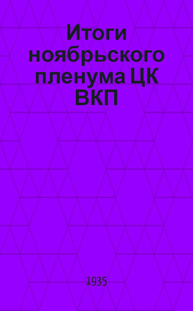 Итоги ноябрьского пленума ЦК ВКП(б) : Доклад на активе Рост. гор. парт. орг. 21-22 дек. 1934 г