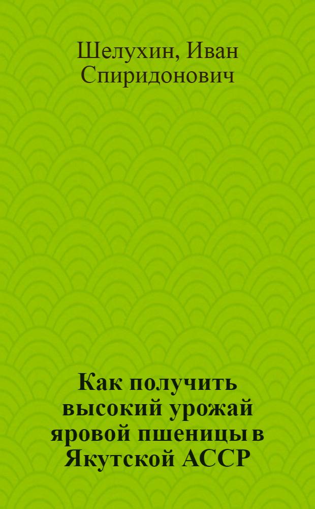 Как получить высокий урожай яровой пшеницы в Якутской АССР