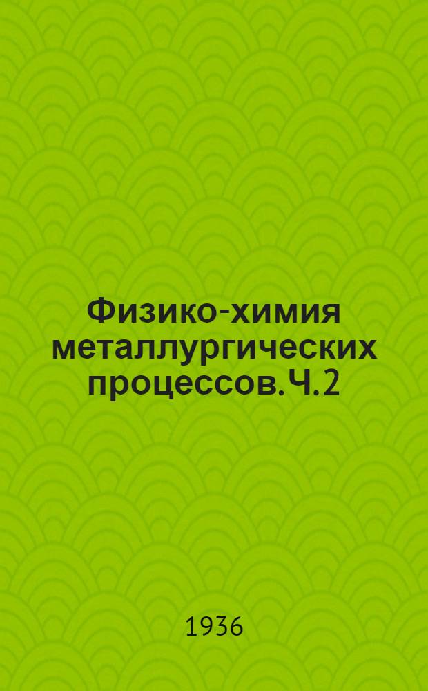 Физико-химия металлургических процессов. Ч. 2 : Производство стали