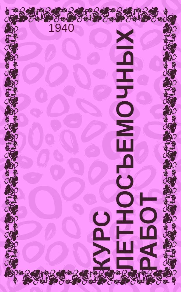 Курс летносъемочных работ : УУЗ ГУГК при СНК СССР утв. в качестве учебника для аэрофотогеодез. фак. геодез. вузов. Ч. 1-. Ч. 1 : Технические средства летносъемочных работ