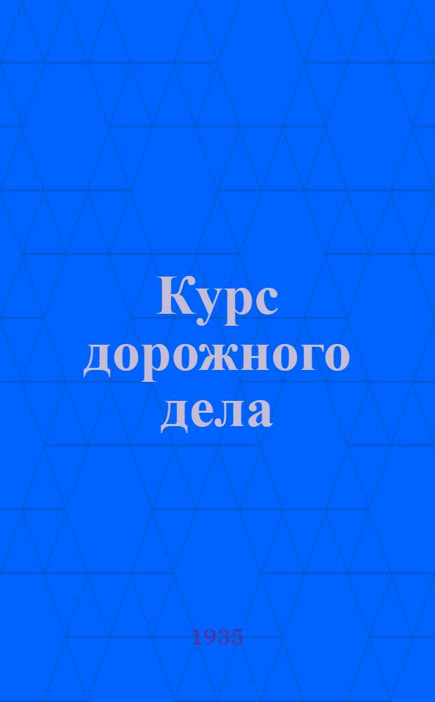 Курс дорожного дела : Утв. Цудортрансом при СНК СССР в качестве учебника для автодор. техникумов