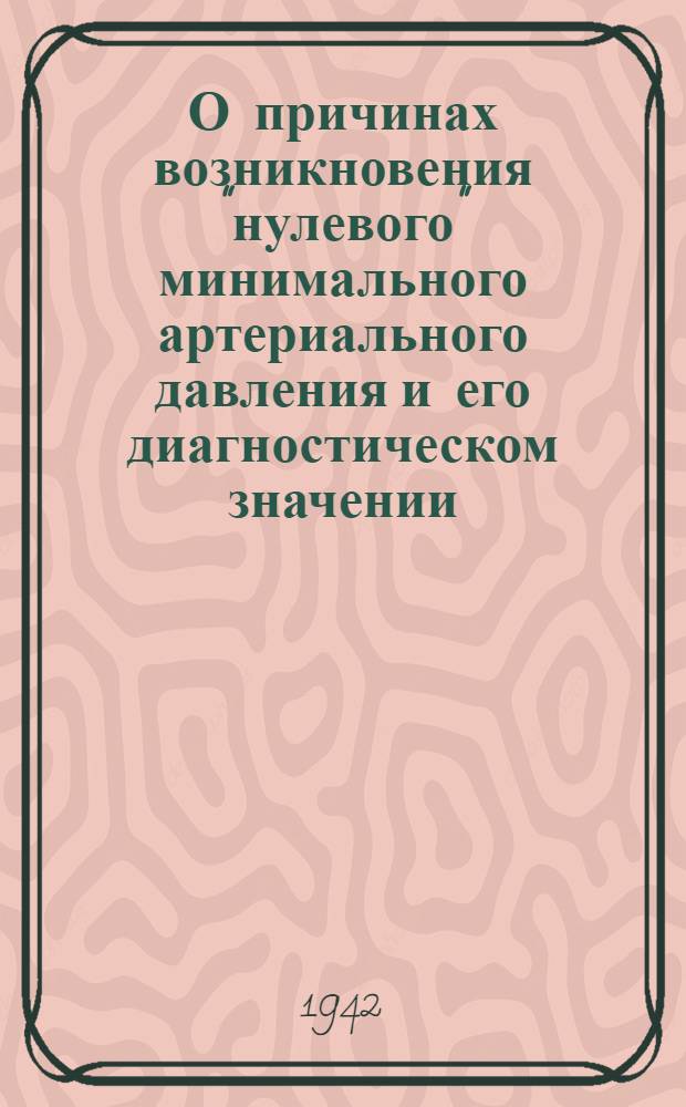 О причинах возникновения "нулевого" минимального артериального давления и его диагностическом значении : (Тезисы к дис. на соискание ученой степени д-ра мед. наук)