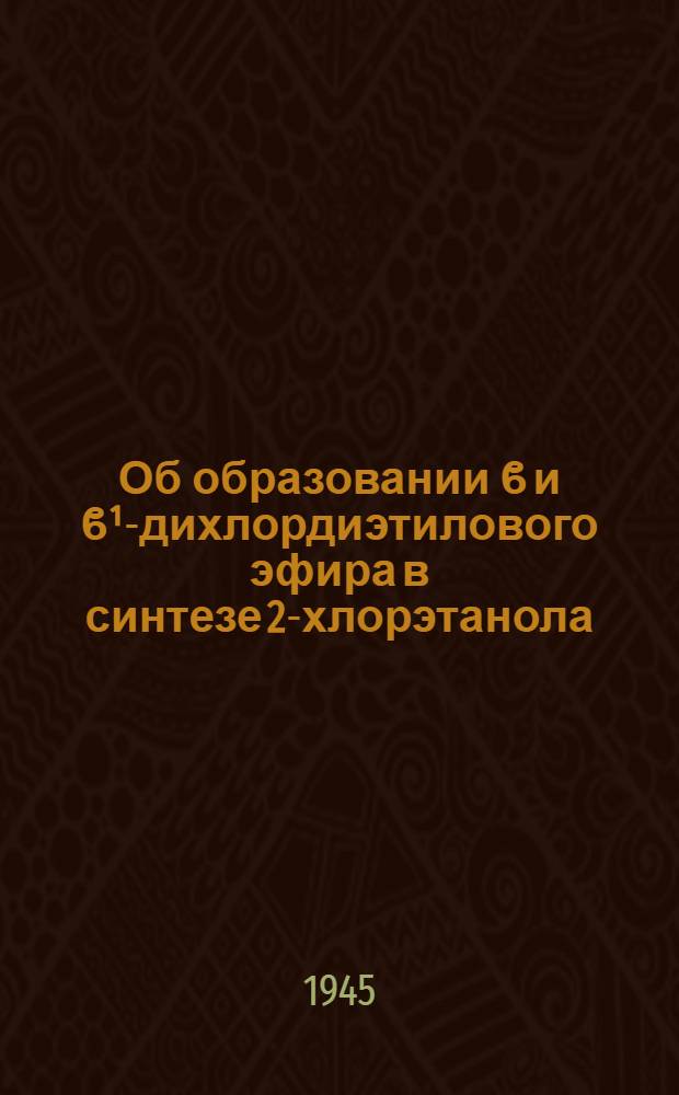 Об образовании ϐ и ϐ¹-дихлордиэтилового эфира в синтезе 2-хлорэтанола : (Представлено акад. А.Н. Фрумкиным 30/VIII 1944)