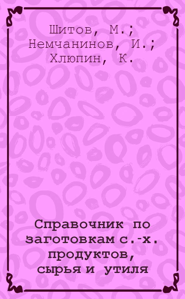 Справочник по заготовкам с.-х. продуктов, сырья и утиля : (Для работников потребкооп-ции Киров. обл.)