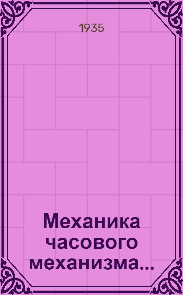 Механика часового механизма ... : Допущено ГУУЗ НКТП в качестве учеб. пособия для оптико-механ. и машиностроит. втузов. Ч. 1-