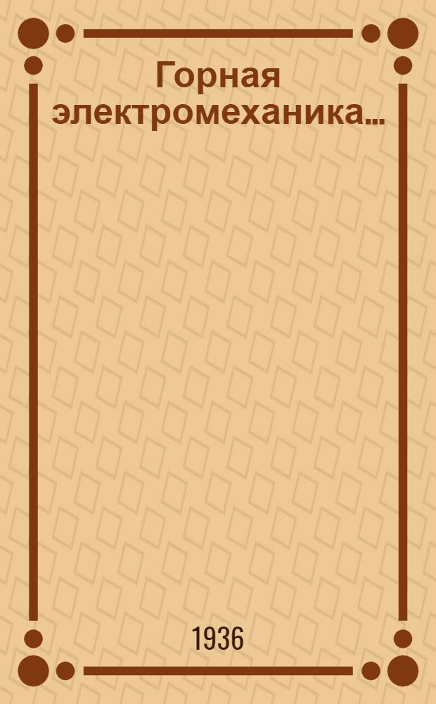 Горная электромеханика ... : Утв. ГУУЗ'ом НКТП СССР в качестве учеб. пособия для горных втузов. Т. 1-