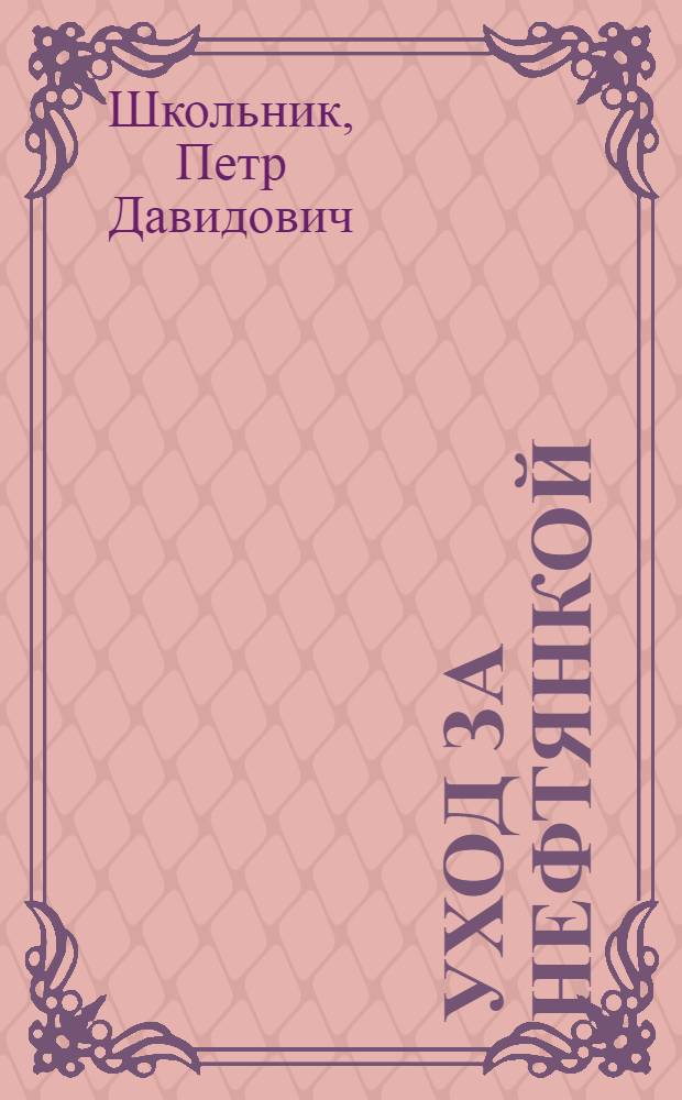 Уход за нефтянкой : Инструкция по уходу, ремонту и регулированию нефтяных двигателей
