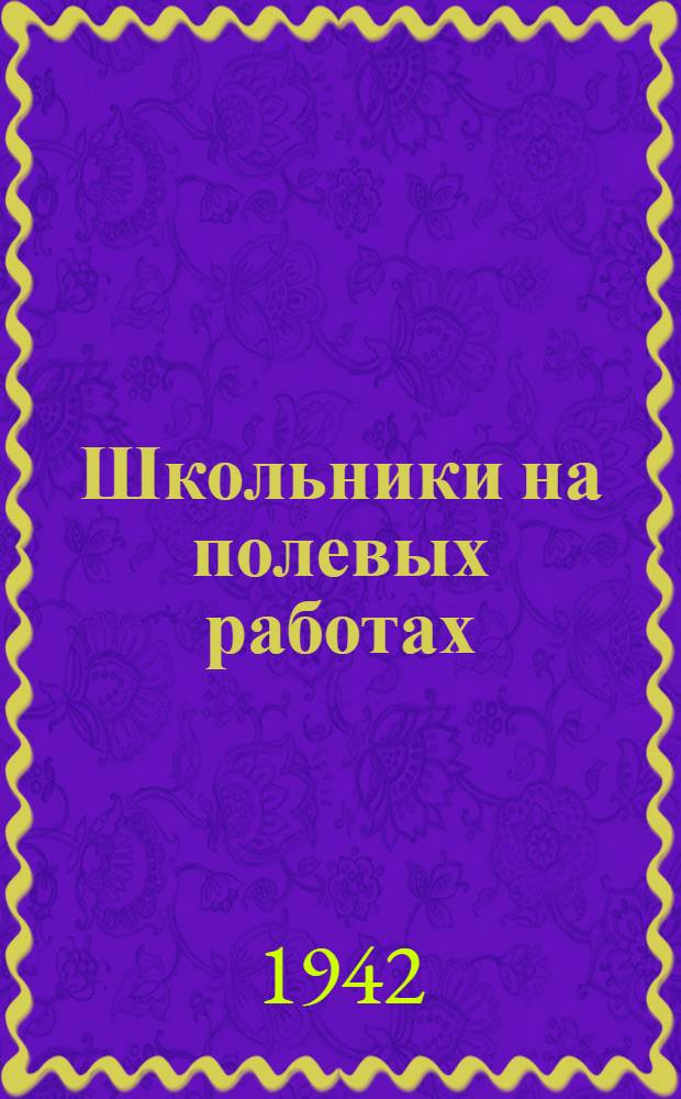 Школьники на полевых работах : Материалы и статьи в помощь отъезжающим на с.-х. работы в колхозы, совхозы и МТС
