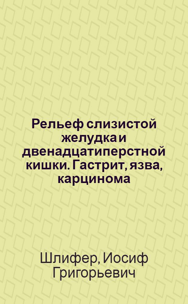 Рельеф слизистой желудка и двенадцатиперстной кишки . Гастрит, язва, карцинома