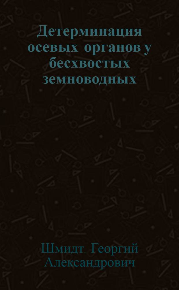Детерминация осевых органов у бесхвостых земноводных : Из лаборатории механики развития Всесоюз. ин-та эксперим. медицины