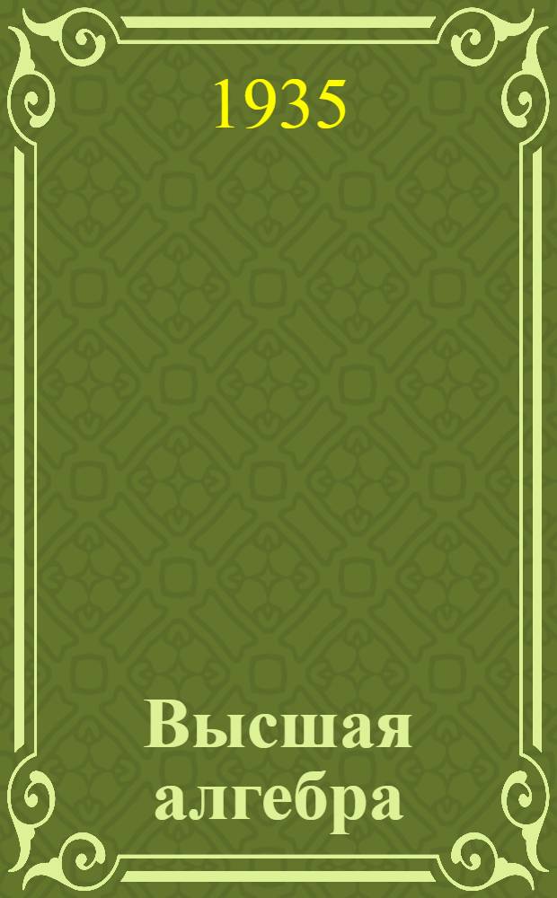 Высшая алгебра : Вып. 1-. Вып. 1 : Начало теории определителей