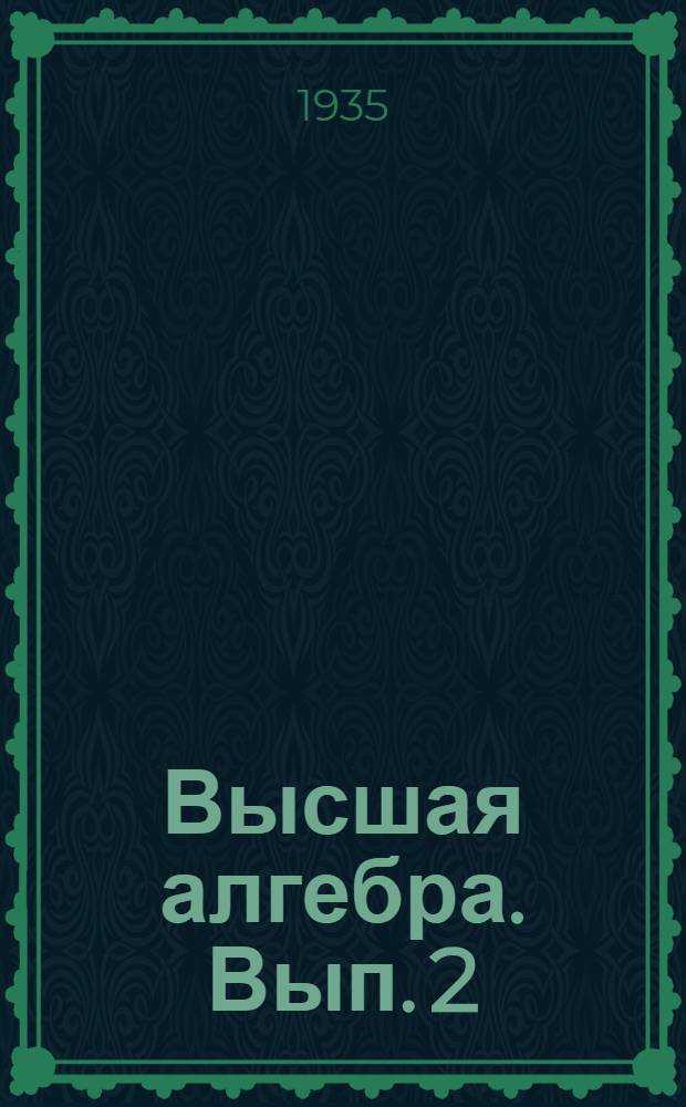 Высшая алгебра. Вып. 2 : Введение в теорию и практику алгебраических уравнений