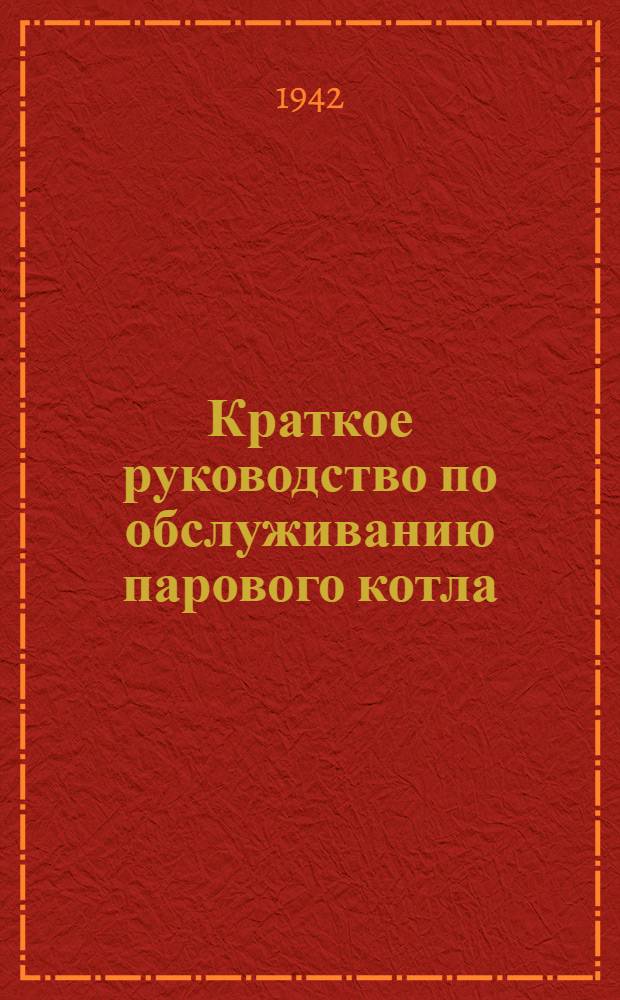 Краткое руководство по обслуживанию парового котла (для кочегаров) : Учеб. пособие для курсов по подготовке рабочих