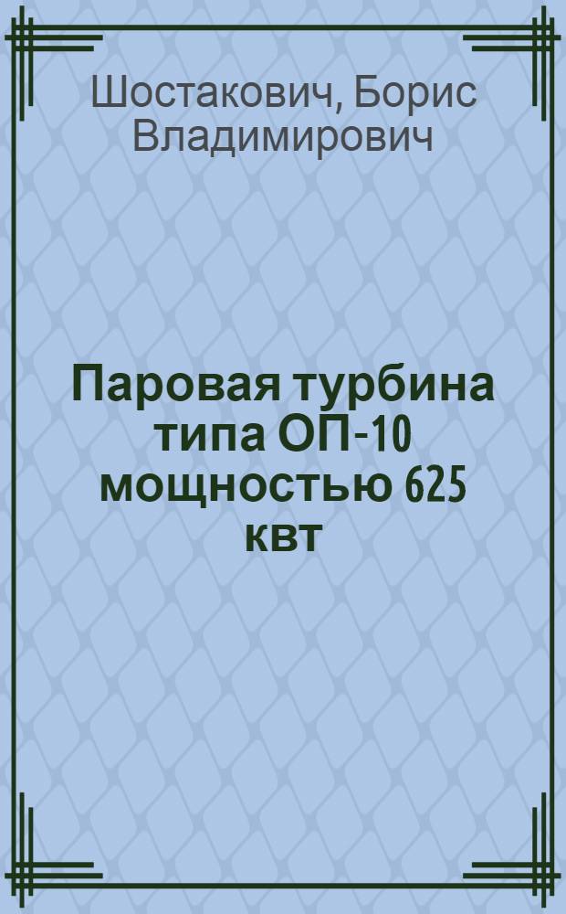 Паровая турбина типа ОП-10 мощностью 625 квт : Описание и инструкция по эксплоатации