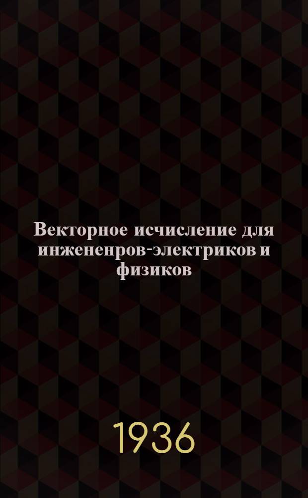 Векторное исчисление для инжененров-электриков и физиков : Ч. 1-. Ч. 1 : Векторная алгебра и линейные вектор-функции
