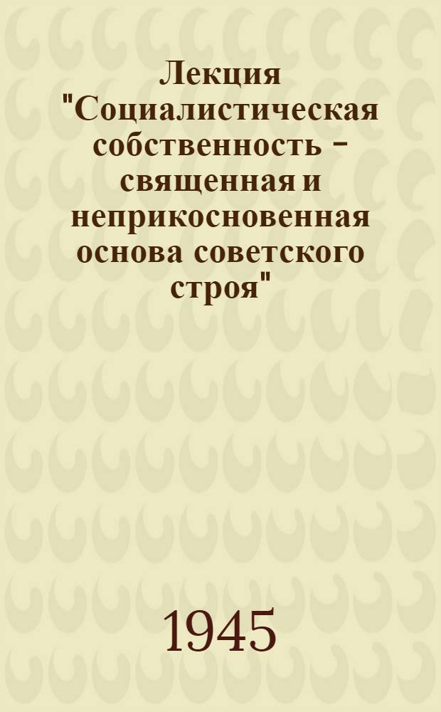 Лекция "Социалистическая собственность - священная и неприкосновенная основа советского строя"