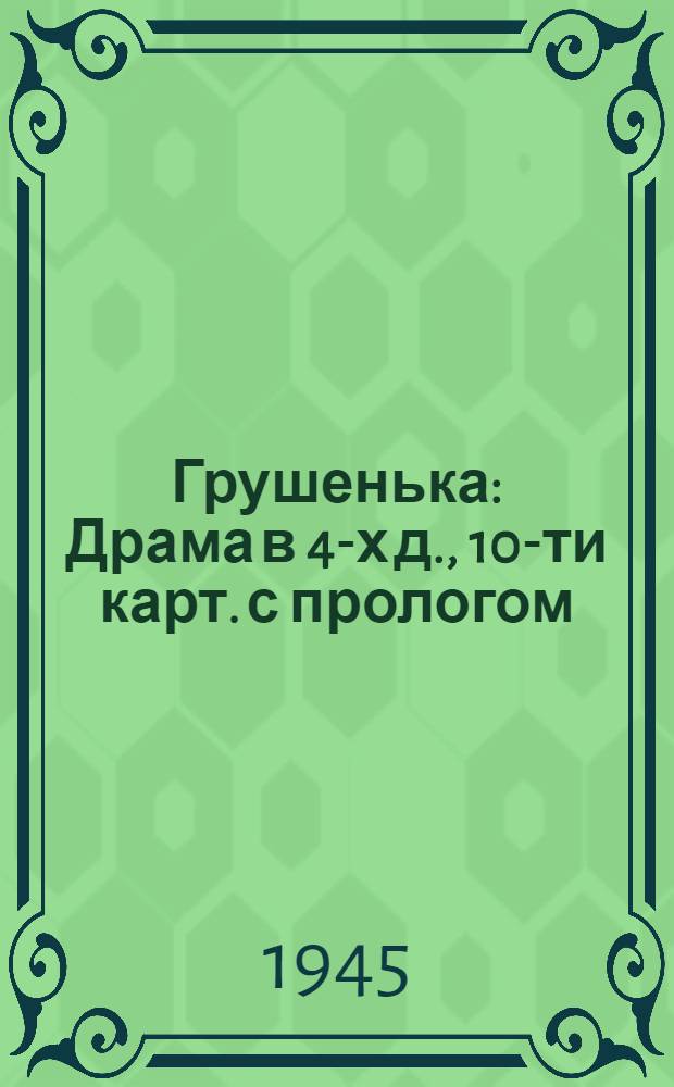 Грушенька : Драма в 4-х д., 10-ти карт. с прологом : Страницы из рассказа Н.С. Лескова "Очарованный странник"