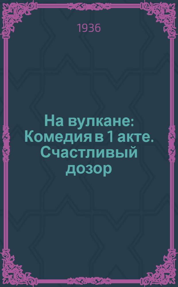 На вулкане : Комедия в 1 акте. Счастливый дозор : Комедия в 1 д