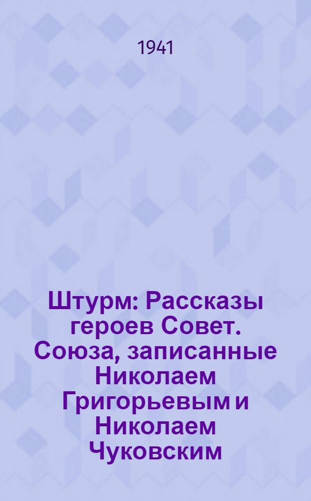 Штурм : Рассказы героев Совет. Союза, записанные Николаем Григорьевым и Николаем Чуковским : Для сред. возраста