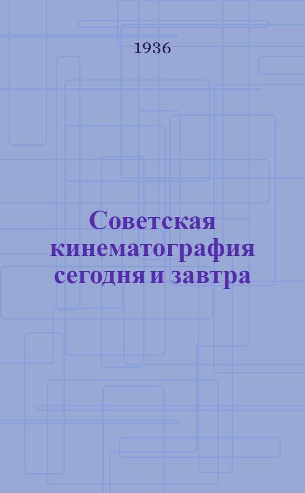 Советская кинематография сегодня и завтра : Доклад и заключительное слово на 7-м Всесоюзном производственно-тематич. совещании 13 и 15 дек. 1935 года