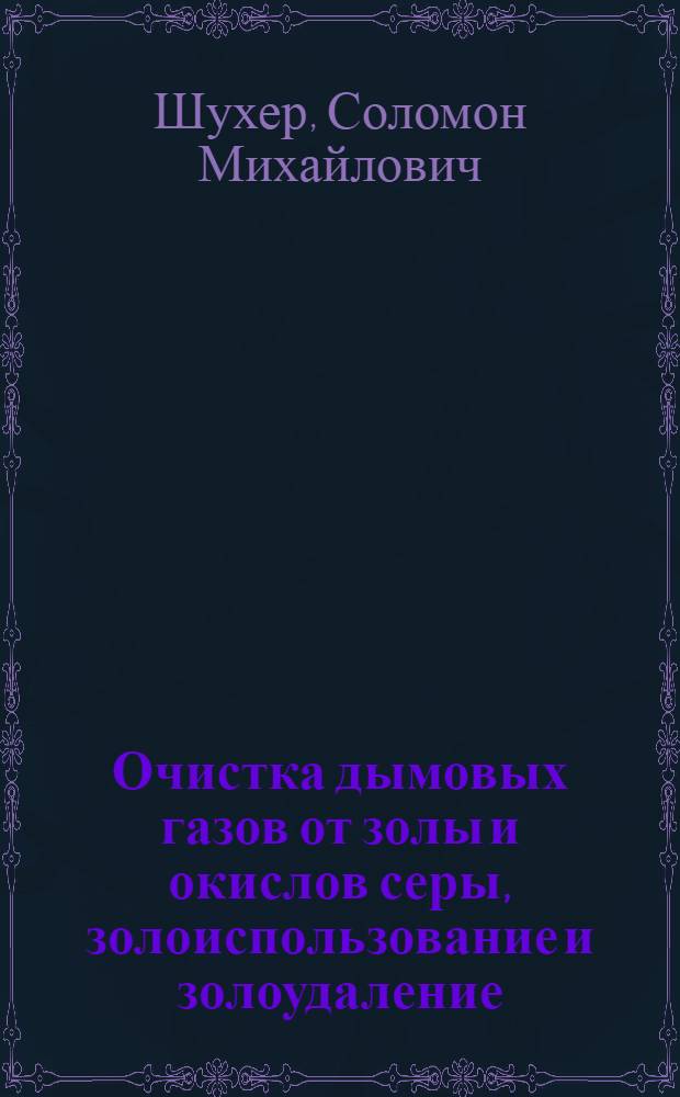 Очистка дымовых газов от золы и окислов серы, золоиспользование и золоудаление : Конспект лекций, читан. в Институте в 1939/40 уч. г