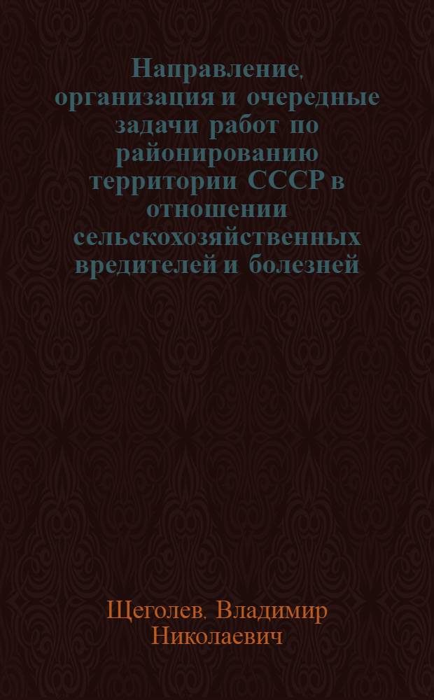 Направление, организация и очередные задачи работ по районированию территории СССР в отношении сельскохозяйственных вредителей и болезней : Тезисы доклада на сессии секции защиты растений Всесоюз. акад. с.-х. наук им. В.И. Ленина