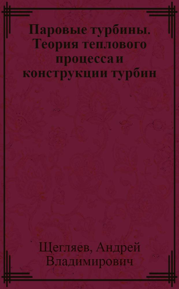 Паровые турбины. Теория теплового процесса и конструкции турбин : Утв. ВКВШ при СНК СССР в качестве учебника для энергет. вузов