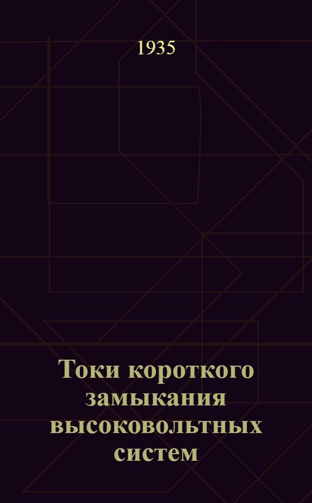 Токи короткого замыкания высоковольтных систем : (Методы вычисления) : Утв. ГУУЗом НКТП в качестве учеб. пособия для энергет. втузов