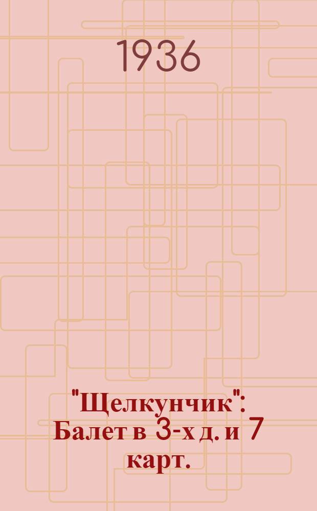 "Щелкунчик" : Балет в 3-х д. и 7 карт. : Либретто