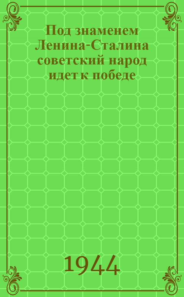 Под знаменем Ленина-Сталина советский народ идет к победе : Доклад 21-го янв. 1944 года на Торжеств.-траур. заседании, посвящ. XX годовщине со дня смерти В.И. Ленина