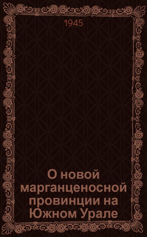 О новой марганценосной провинции на Южном Урале : (Представлено акад. А.Н. Заварицким 20 IV 1944)