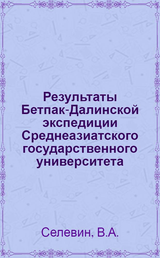 Результаты Бетпак-Далинской экспедиции Среднеазиатского государственного университета : Вып. I-. Вып. 1 : Введение в естественно-историческое изучение Бестпак-Дала