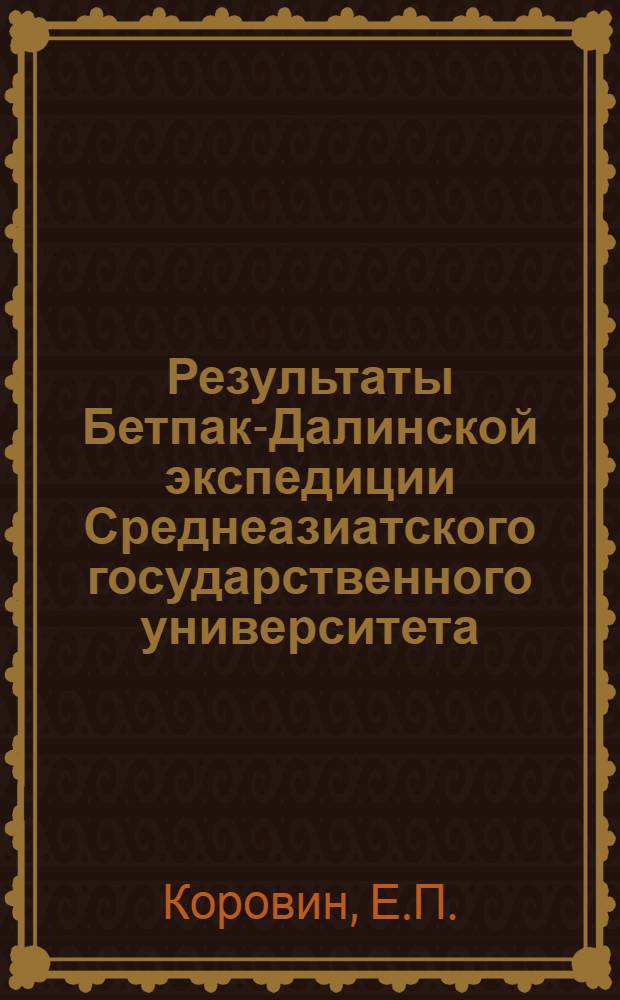 Результаты Бетпак-Далинской экспедиции Среднеазиатского государственного университета : Вып. I-. Вып. 4 : Главнейшие растительные ассоциации восточной Бетпак-Дала и их распределение в зависимости от рельефа и почв
