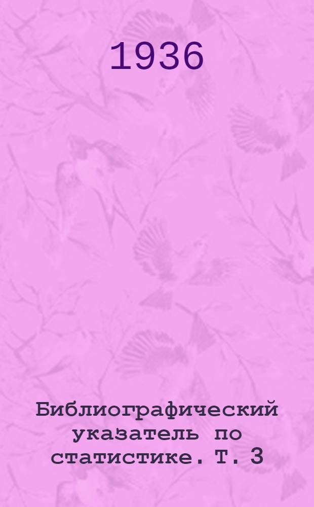 Библиографический указатель по статистике. Т. 3 : 1932 год
