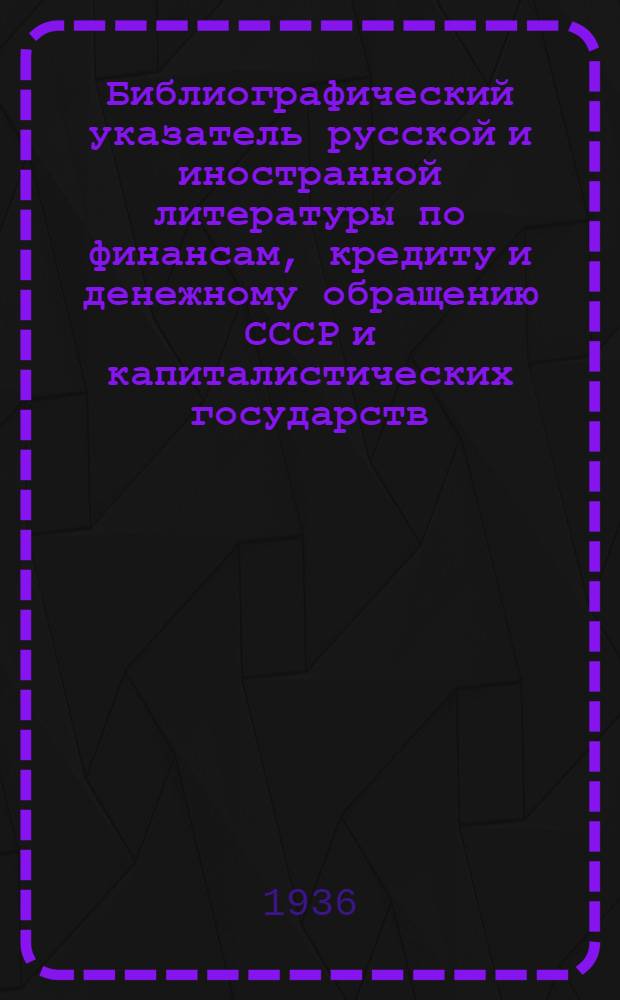 Библиографический указатель русской и иностранной литературы по финансам, кредиту и денежному обращению СССР и капиталистических государств : Вып. 1-. Вып. 3 : (Июль-сентябрь 1935 г.)