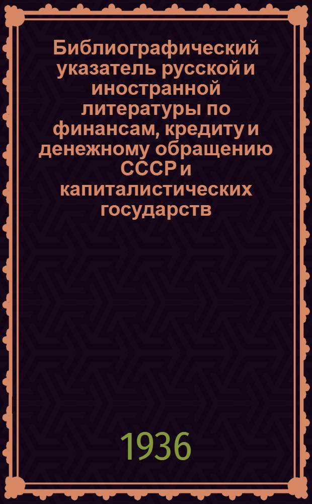 Библиографический указатель русской и иностранной литературы по финансам, кредиту и денежному обращению СССР и капиталистических государств : Вып. 1-. Вып. 4 : (Октябрь-Декабрь 1935 г.)