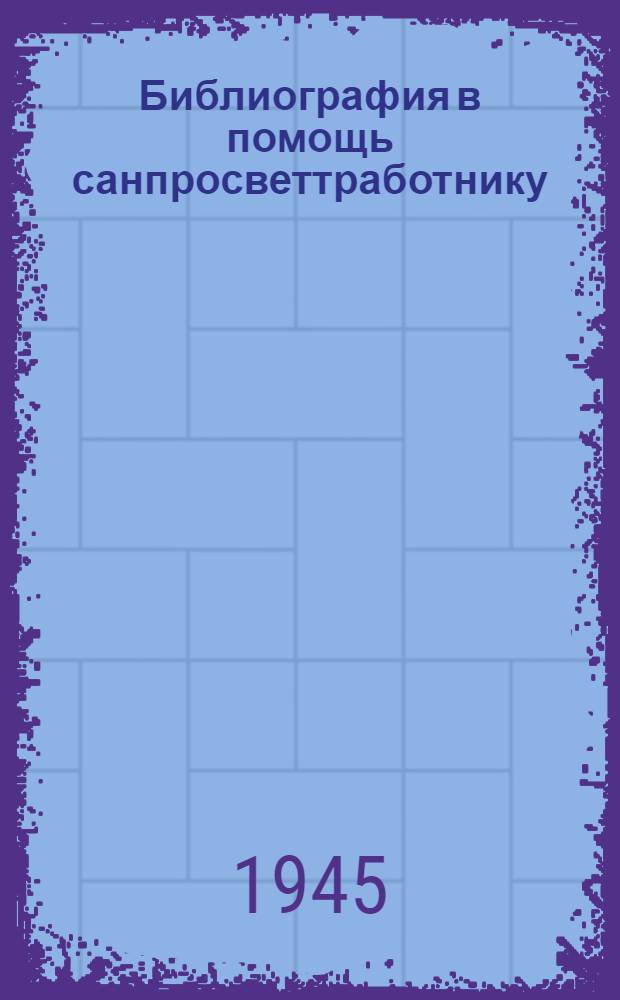Библиография в помощь санпросветтработнику : Вып. 1-. Вып. 1