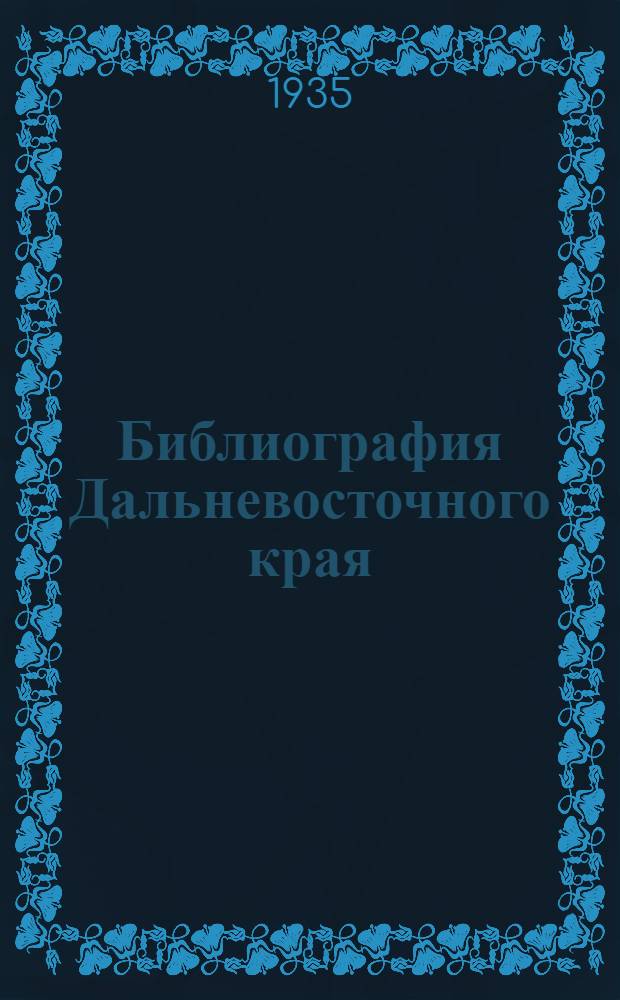 Библиография Дальневосточного края : 1890-1931. Т. 1-