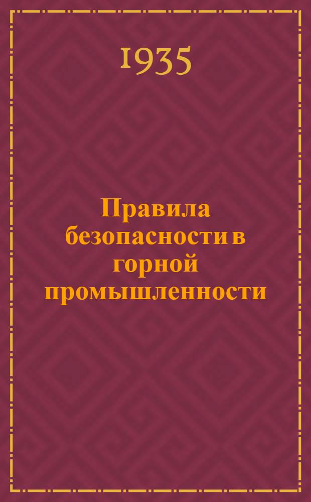 Правила безопасности в горной промышленности : С пояснениями, нормами и календарем работ ... Ч. I-. Ч. 1. Кн. 1 : Законодательство по технике безопасности в горной промышленности
