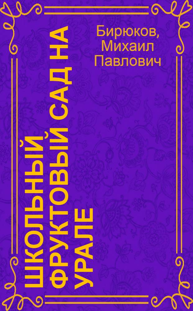 Школьный фруктовый сад на Урале : Агротехн. указания