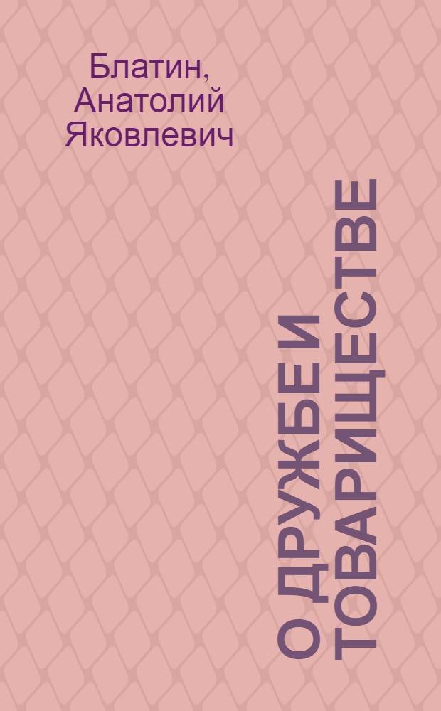 О дружбе и товариществе : Лекция для комсомол. актива