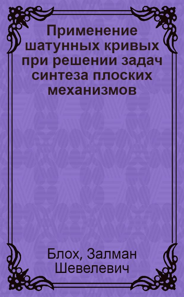 Применение шатунных кривых при решении задач синтеза плоских механизмов : Представлено акад. Е.А. Чудаковым