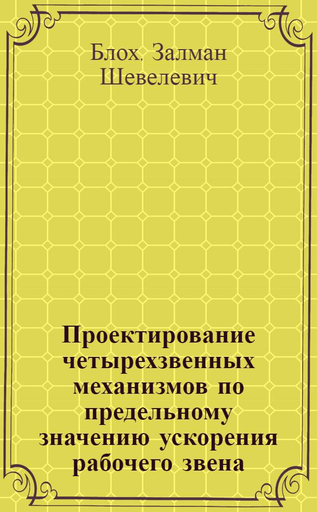 Проектирование четырехзвенных механизмов по предельному значению ускорения рабочего звена : Представлено акад. Е.А. Чудаковым