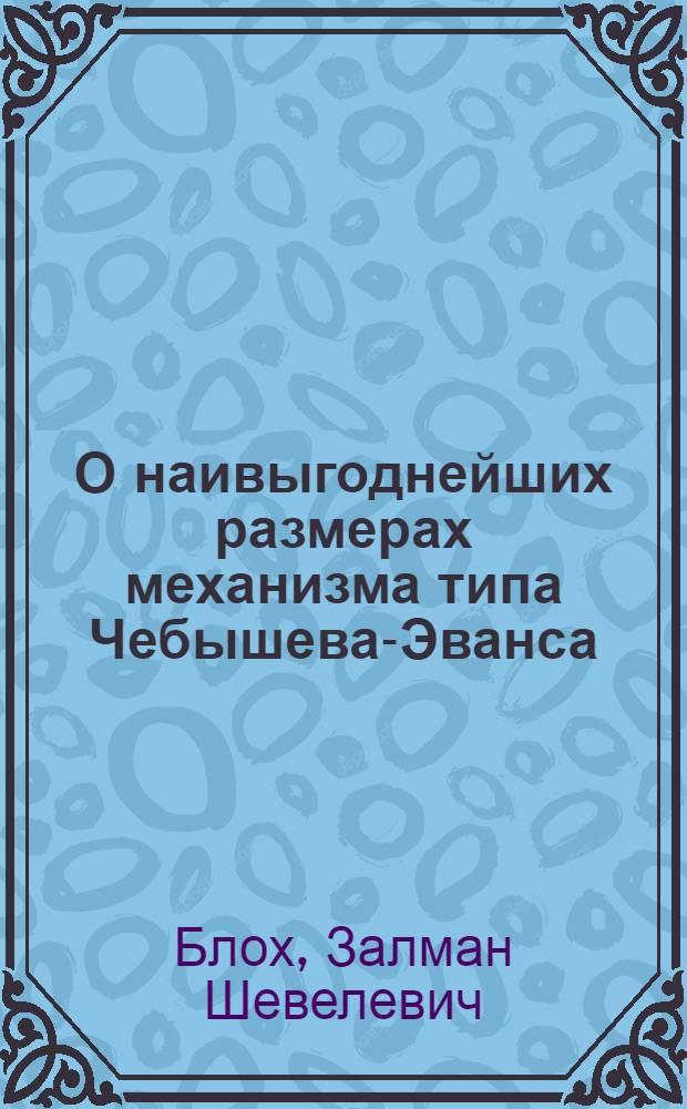 О наивыгоднейших размерах механизма типа Чебышева-Эванса : Представлено акад. Н.Г. Бруевичем